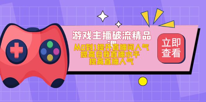 （4892期）游戏主播破流精品课，从0到1提升直播间人气 提高自我直播水平 提高直播人气(提升直播间人气，成为专业游戏主播的必备课程)