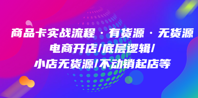 （4891期）商品卡实战流程·有货源无货源 电商开店/底层逻辑/小店无货源/不动销起店等(全面解析电商开店实操与底层逻辑，助力抖音小店高效运营)