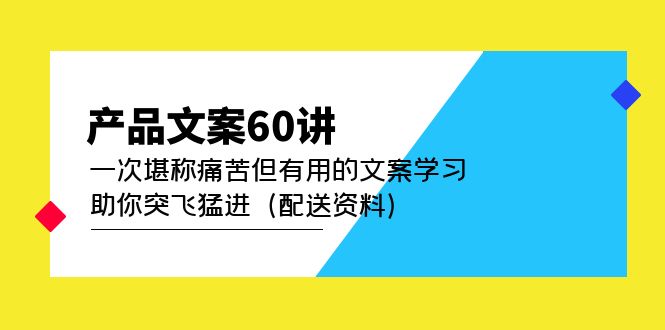 （4893期）产品文案60讲：一次堪称痛苦但有用的文案学习 助你突飞猛进（配送资料）(深度解析产品文案创作技巧与实践应用)