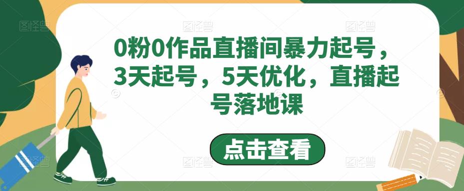 （4917期）0粉0作品直播间暴力起号，3天起号，5天优化，直播起号落地课(探索“0粉0作品直播间暴力起号”一种全新的直播起号方法)