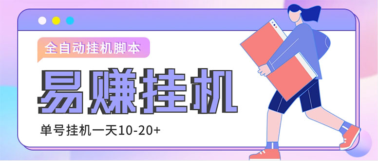 （4918期）外面收费188的易赚全自动挂机脚本，单机日入10-20+【永久脚本+详细教程】(易赚全自动挂机脚本轻松日入10-20元，无需人工参与)