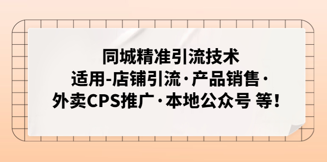 （4943期）同城精准引流技术：适用-店铺引流·产品销售·外卖CPS推广·本地公众号 等(深度解析同城精准引流技术及其实战应用)