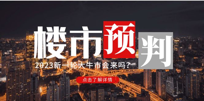 （4958期）某公众号付费文章《2023楼市预判：新一轮大牛市会来吗？》完整版(深度解析2023年楼市走势与投资策略)