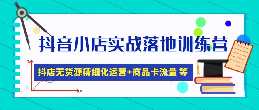 （4959期）抖音小店实战落地训练营：抖店无货源精细化运营，商品卡流量等等（22节）(抖音小店实战落地训练营全面解析抖店运营与选品策略)