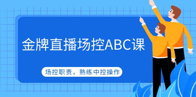 （4960期）金牌直播场控ABC课，场控职责，熟练中控操作(深入解析金牌直播场控ABC课程，提升你的中控操作技能)