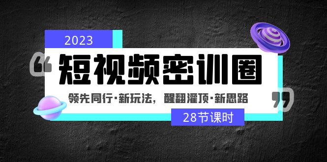 （4971期）2023短视频密训圈：领先同行·新玩法，醒翻灌顶·新思路（28节课时）(“2023短视频密训圈领先同行·新玩法，醒翻灌顶·新思路”)