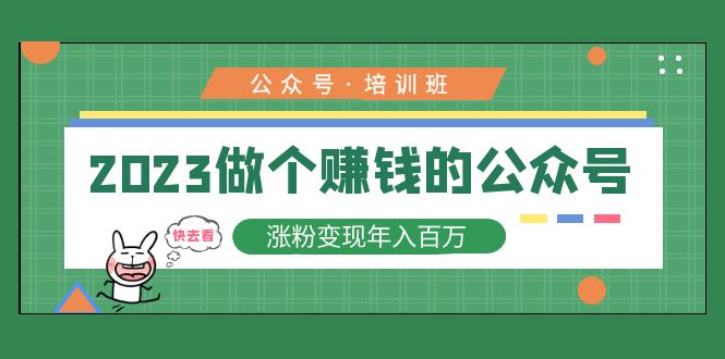 （5012期）2023公众号培训班：2023做个赚钱的公众号，涨粉变现年入百万！(2023公众号培训班系统学习，轻松赚钱！)