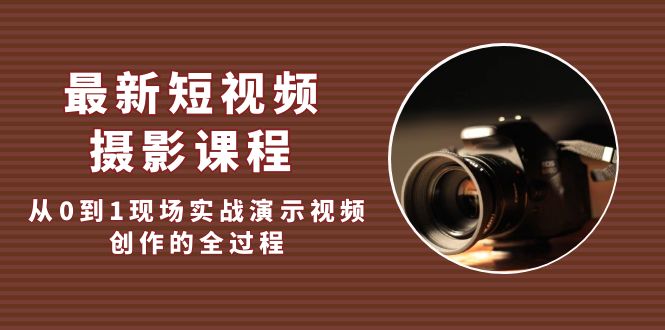 （5010期）最新短视频·摄影课程，从0到1现场实战演示视频创作的全过程!(“（5010期）最新短视频·摄影课程从0到1掌握视频创作全流程”)