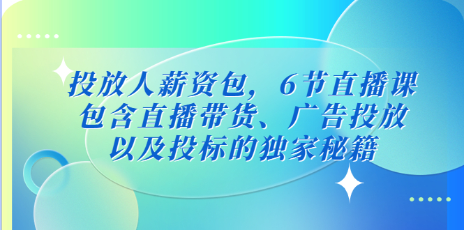 （5025期）投放人薪资包，6节直播课，包含直播带货、广告投放、以及投标的独家秘籍(深度解析广告投放与直播带货技巧，助你轻松升职加薪)