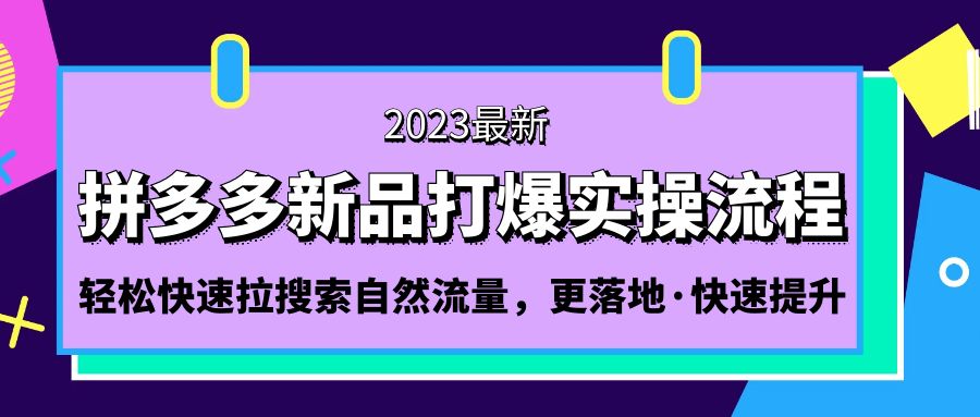 （5036期）拼多多-新品打爆实操流程：轻松快速拉搜索自然流量，更落地·快速提升!(拼多多新品打爆实操流程掌握核心技巧，实现快速提升！)