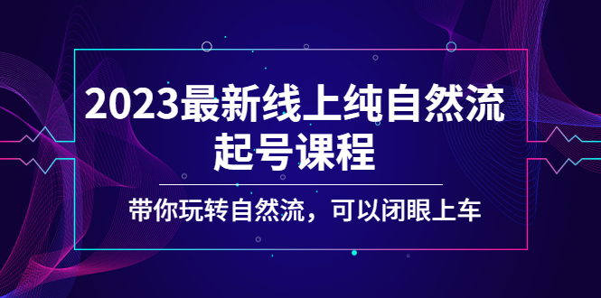 （5046期）2023最新线上纯自然流起号课程，带你玩转自然流，可以闭眼上车！(探索自然流新玩法，轻松赚取虚拟资源！)