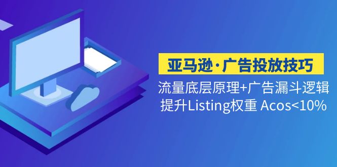 （5048期）亚马逊·广告投放技巧流量底层+广告漏斗逻辑+提升Listing权重 Acos<10%(深度解析亚马逊广告投放技巧从底层逻辑到流量漏斗搭建)