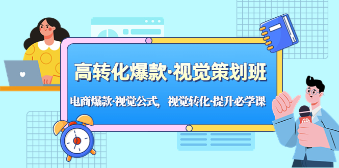 （5114期）高转化爆款·视觉策划班：电商爆款·视觉公式，视觉转化·提升必学课！(深入解析电商视觉策划技巧，助力产品转化率提升！)