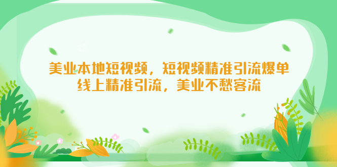 （5059期）美业本地短视频，短视频精准引流爆单，线上精准引流，美业不愁客流(打造轻松的美业老板之路本地短视频精准引流策略解析)