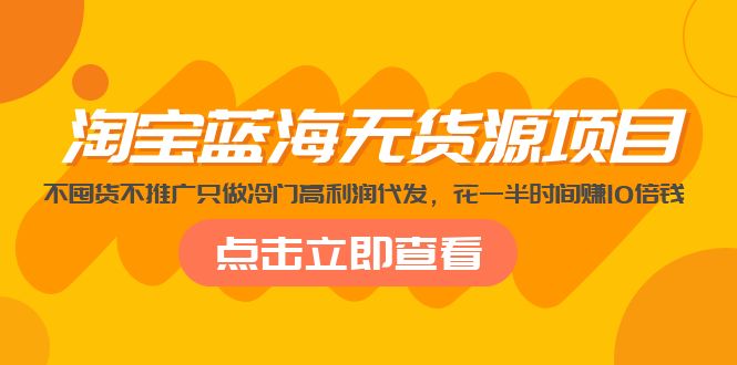 （5062期）淘宝蓝海无货源项目，不囤货不推广只做冷门高利润代发，花一半时间赚10倍钱(淘宝蓝海无货源项目轻松赚钱，风险低操作)