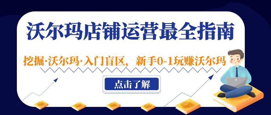 （5072期）沃尔玛店铺·运营最全指南，挖掘·沃尔玛·入门盲区，新手0-1玩赚沃尔玛(“沃尔玛店铺运营全攻略从新手到专家的实战指南”)