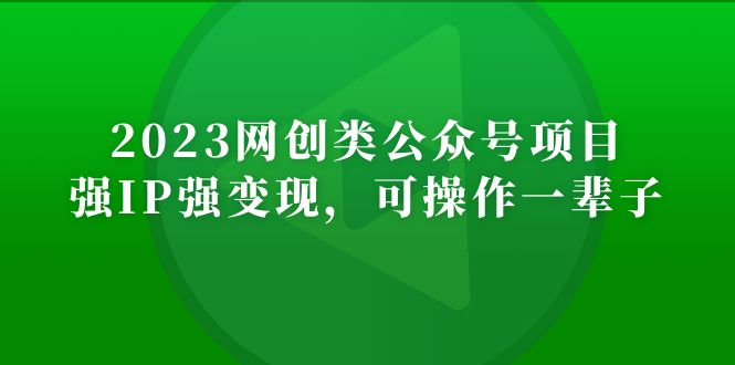 （5086期）2023网创类公众号月入过万项目，强IP强变现，可操作一辈子(“2023网创类公众号项目强IP强变现，可操作一辈子的网络创业之路”)