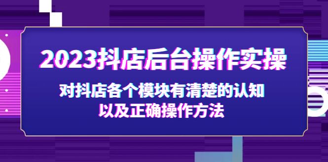 （5093期）2023抖店后台操作实操，对抖店各个模块有清楚的认知以及正确操作方法(2023抖店后台操作实操课程新手商家的抖店运营指南)