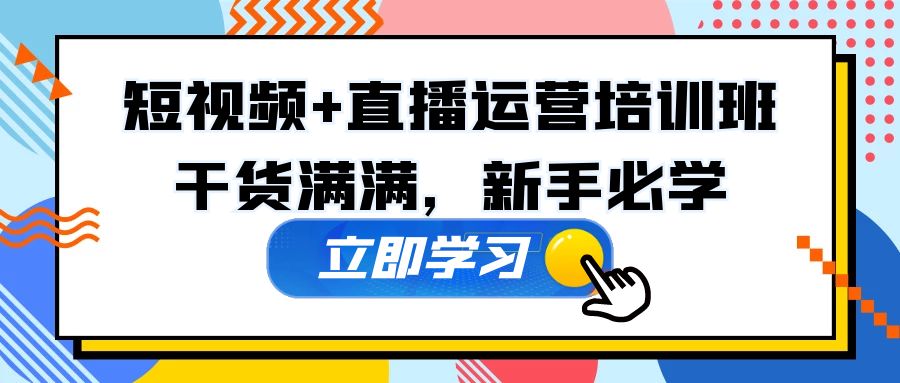 （5119期）某培训全年短视频+直播运营培训班：干货满满，新手必学！(全面掌握短视频+直播运营技能，助力新手成为行业精英！)