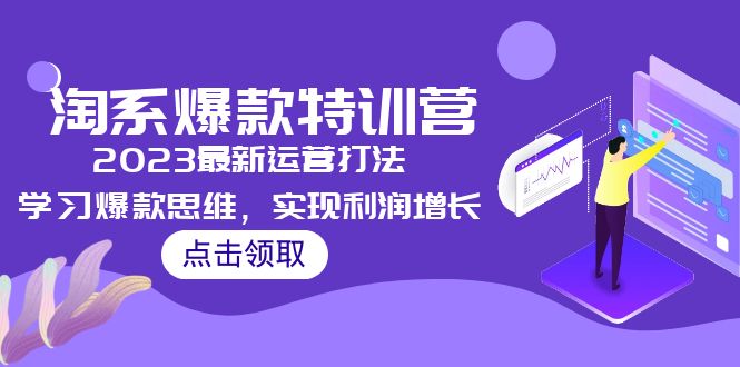 （5121期）2023淘系爆款特训营，2023最新运营打法，学习爆款思维，实现利润增长(掌握2023淘系爆款特训营，提升电商运营效果)