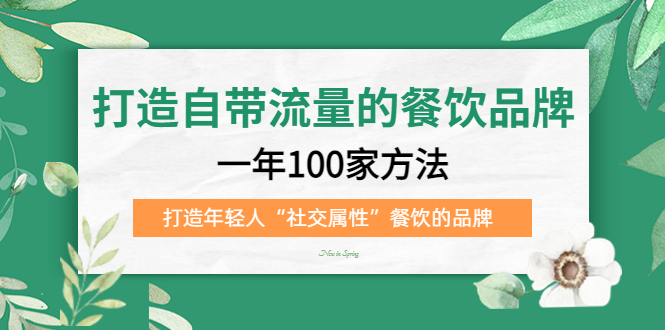 （5139期）打造自带流量的餐饮品牌：一年100家方法 打造年轻人“社交属性”餐饮的品牌(打造自带流量的餐饮品牌一年100家方法 打造年轻人“社交属性”餐饮的品牌)