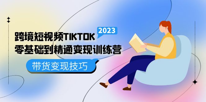 （5141期）跨境·短视频TIKTOK零基础到精通变现训练营 短视频·独立站·带货变现技巧(全面解析TikTok短视频变现技巧，助您轻松开启跨境电商之旅)