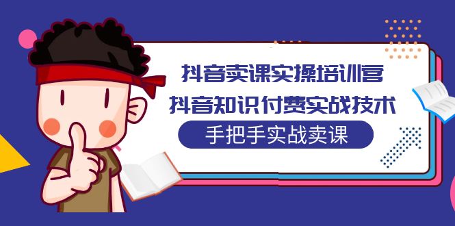 （5148期）抖音卖课实操培训营：抖音知识付费实战技术，手把手实战课！(抖音卖课实操培训营全面掌握抖音知识付费实战技术，助您轻松卖课！)