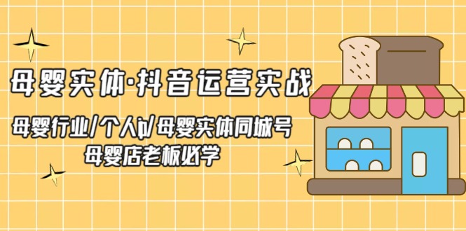 （5156期）母婴实体·抖音运营实战 母婴行业·个人ip·母婴实体同城号 母婴店老板必学(“（5156期）母婴实体·抖音运营实战从零开始，打造成功的母婴行业个人IP”)