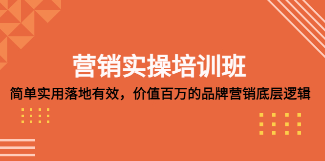 （5158期）营销实操培训班：简单实用-落地有效，价值百万的品牌营销底层逻辑(深度解析品牌营销底层逻辑，助力企业卓越经营)