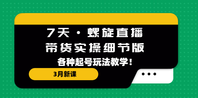 （5165期）7天·螺旋直播·带货实操细节版：3月新课，各种起号玩法教学！(全面解析直播带货技巧与策略)