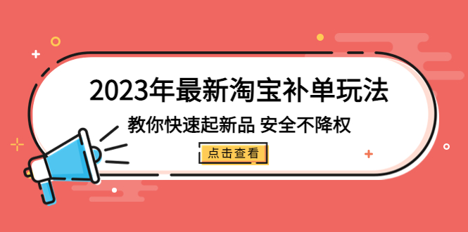 （5174期）2023年最新淘宝补单玩法，教你快速起·新品，安全·不降权（18课时）(“2023年淘宝补单新策略18课时教你安全提升新品销量”)