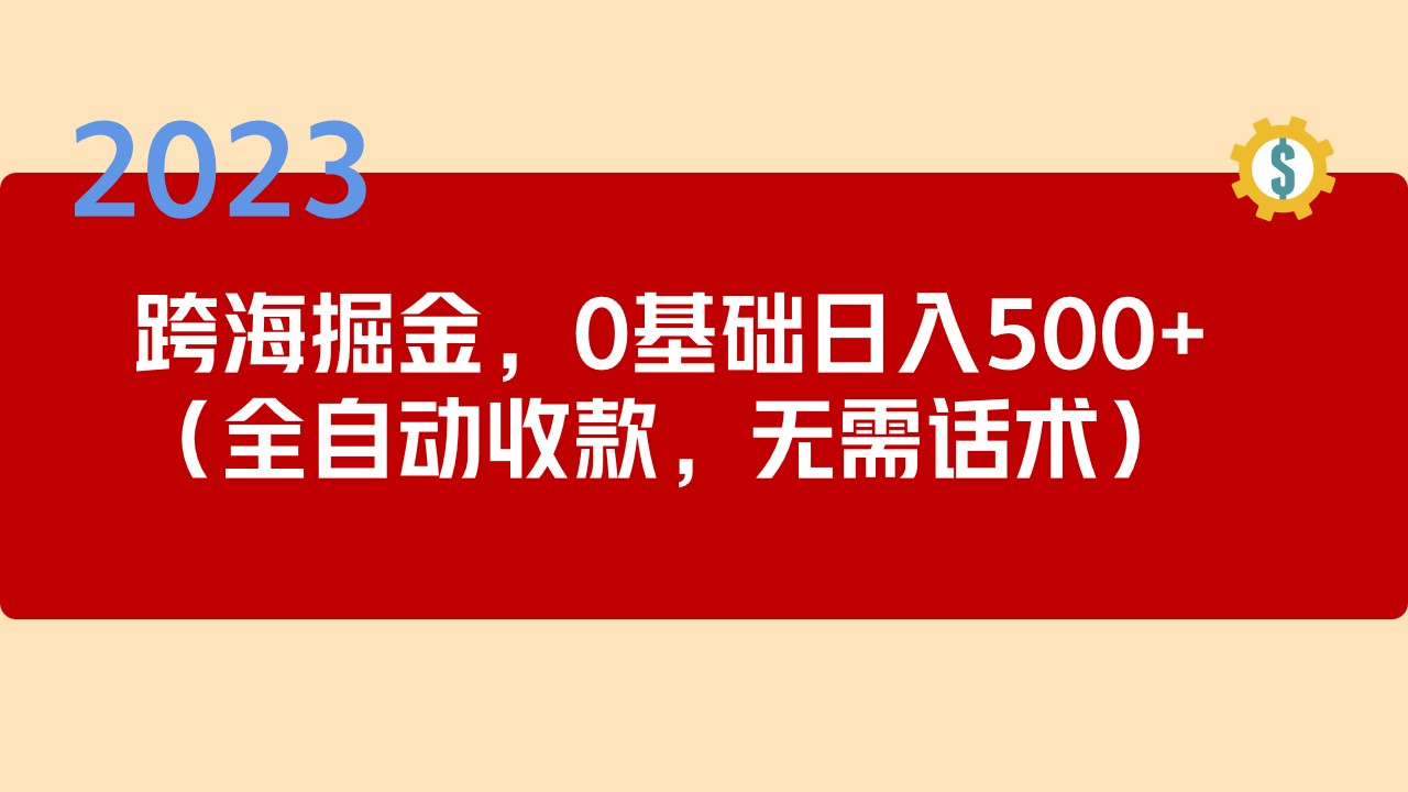 （5183期）2023跨海掘金长期项目，小白也能日入500+全自动收款 无需话术(轻松创业2023跨海掘金长期项目，小白也能日入500+全自动收款 无需话术)