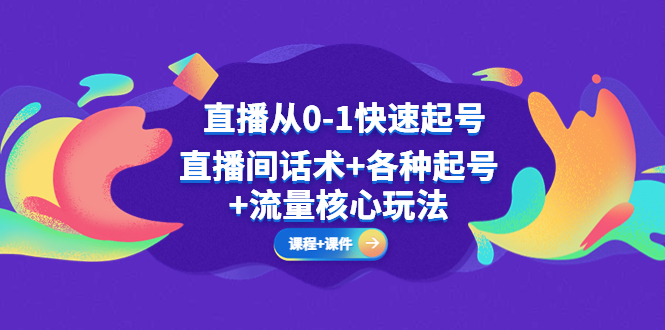 （5196期）直播从0-1快速起号，直播间话术+各种起号+流量核心玩法(全套课程+课件)(直播从0-1快速起号全套课程，助您轻松驾驭直播间流量)