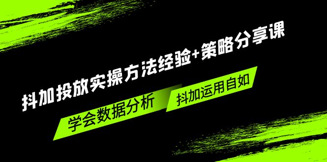 （5204期）抖加投放实操方法经验+策略分享课，学会数据分析，抖加运用自如！(抖加投放实操方法与策略解析，助你玩转抖音营销)