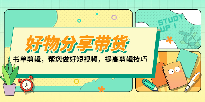 （5206期）好物/分享/带货、书单剪辑，帮您做好短视频，提高剪辑技巧  打造百人直播间(打造百人直播间，提升短视频剪辑技巧)