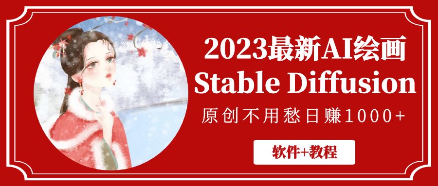 （5210期）2023最新AI绘画Stable Diffusion，原创不用愁日赚1000+【软件+教程】(探索AI绘画新趋势Stable Diffusion助力原创作品日赚1000+)