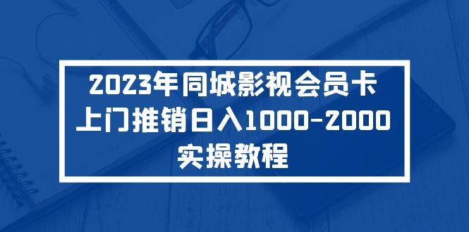 （5226期）2023年同城影视会员卡上门推销日入1000-2000实操教程(“同城影视会员卡上门推销”实操教程日入1000-2000的全新赚钱方式)