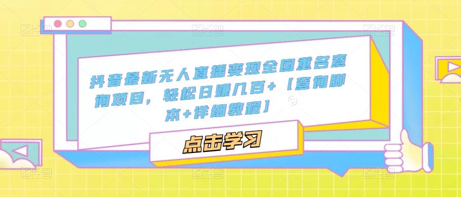 （5235期）抖音最新无人直播变现全国重名查询项目  日赚几百+【查询脚本+详细教程】(抖音无人直播变现新方法全国重名查询项目详解)