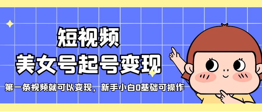 （5237期）短视频美女号起号变现，第一条视频就可以变现，新手小白0基础可操作(“短视频美女号起号变现指南新手小白也可轻松操作”)