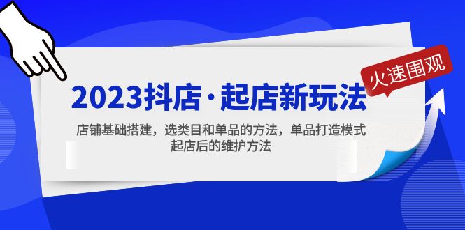 （5239期）2023抖店·起店新玩法，店铺基础搭建，选类目和单品的方法，单品打造模式(2023抖店·起店新玩法全解析)