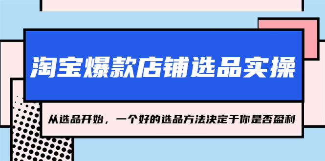 （5240期）淘宝爆款店铺选品实操，2023从选品开始，一个好的选品方法决定于你是否盈利(掌握选品秘诀，开启淘宝店铺盈利之路)