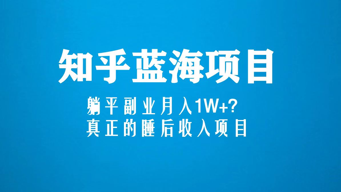 （5254期）知乎蓝海玩法，躺平副业月入1W+，真正的睡后收入项目（6节视频课）(探索知乎蓝海玩法，实现躺平副业月入1W+的梦幻项目)