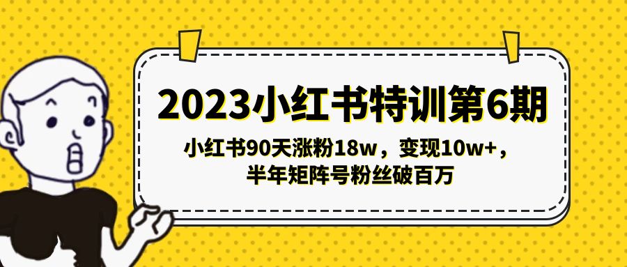 （5267期）2023小红书特训第6期，小红书90天涨粉18w，变现10w+，半年矩阵号粉丝破百万(小红书特训第6期90天涨粉18万，变现10万+，半年矩阵号粉丝破百万)