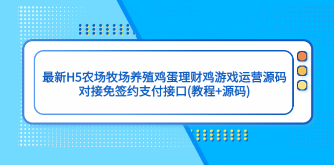 （5274期）最新H5农场牧场养殖鸡蛋理财鸡游戏运营源码/对接免签约支付接口(教程+源码)(探索最新H5农场牧场养殖鸡蛋理财鸡游戏运营源码及其对接免签约支付接口的方法)