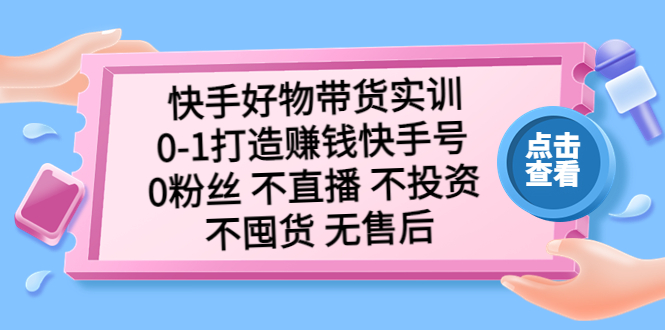 （5281期）快手好物带货实训：0-1打造赚钱快手号 0粉丝 不直播 不投资 不囤货 无售后(快手好物带货实训零基础打造赚钱快手号，无需粉丝、直播、投资和囤货)