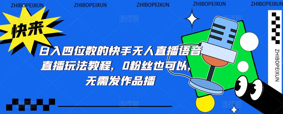 （5284期）日入四位数的快手无人直播语音直播玩法教程，0粉丝也可以，无需发作品(“探索快手无人直播如何利用语音直播实现日入四位数”)