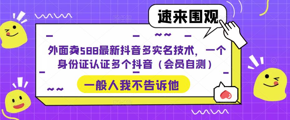 （5295期）外面卖588最新抖音多实名技术，一个身份证认证多个抖音（会员自测）(探索最新抖音多实名技术一个身份证认证多个抖音账号)