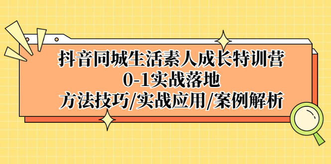 （5298期）抖音同城生活素人成长特训营，0-1实战落地，方法技巧|实战应用|案例解析(抖音同城生活素人成长特训营全面解析0-1实战落地方法与技巧)