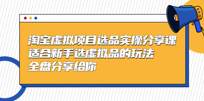 （5314期）黄岛主-淘宝虚拟项目选品实操分享课，适合新手选虚拟品的玩法 全盘分享给你(淘宝虚拟项目选品实操分享全面指导新手如何规避风险并提升收益)