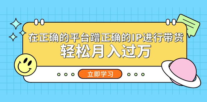 （5325期）在正确的平台蹭正确的IP进行带货，轻松月入过万(轻松月入过万的蹭IP带货方法，让你成为网红！)